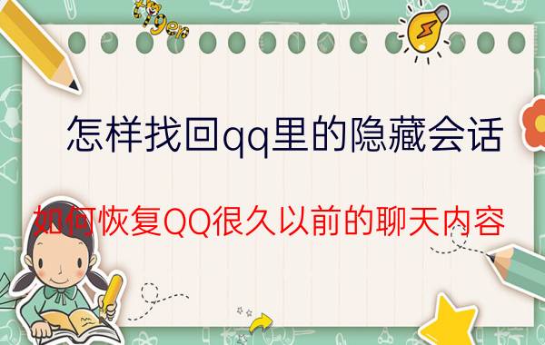 怎样找回qq里的隐藏会话 如何恢复QQ很久以前的聊天内容？